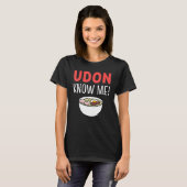 Udon Know Me Noodle Soup Liefhebber T-shirt (Voorkant volledig)