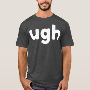 UGH Grappig Sarcastisch NSFW Rude Ongepast Gezegde T-shirt