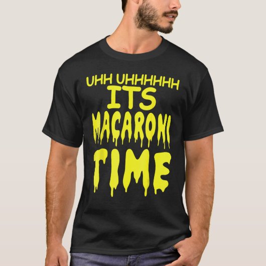 Uhh Uhhhhh It's Macaroni Time T-shirt (Voorkant)