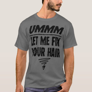 Ummm laat me je haar-piekhaarstylis herstellen t-shirt
