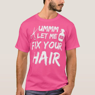 Ummm laat me je haardoorsnede voor Barbers Hair he T-shirt