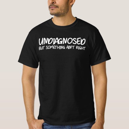 Undiagnosed But Something Ain’t Right Funny Quote T-shirt (Voorkant)