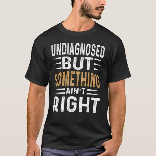 Undiagnosed But Something Ain’t Right Funny Sarcas T-shirt (Voorkant)