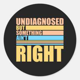 Undiagnosed But Something Ain't Right Funny Joke Ronde Sticker