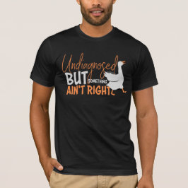 Undiagnosed But Something Ain't Right Silly Goose  T-shirt