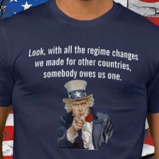 US Says Someone Owes Us a Regime Change T-shirt