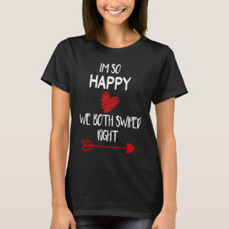 Valentine Day  I'm so Happy We both Swiped Right T-shirt