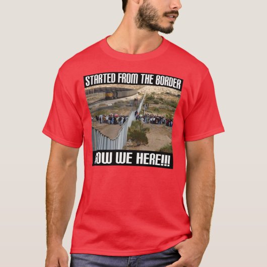 Van de grens begonnen, nu zijn we hier... t-shirt (Voorkant)
