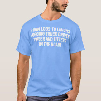 Van logs naar lacht Logging Truck Driver T-shirt