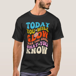 Vandaag ga je gloeien als je Show wat je kent T-shirt
