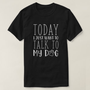 Vandaag wil ik alleen maar met mijn hond praten t-shirt