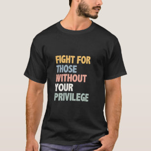 Vecht voor mensen zonder je voorrecht t-shirt