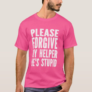 Vergeef mijn helper, hij is dom Humor Gezegde T-shirt