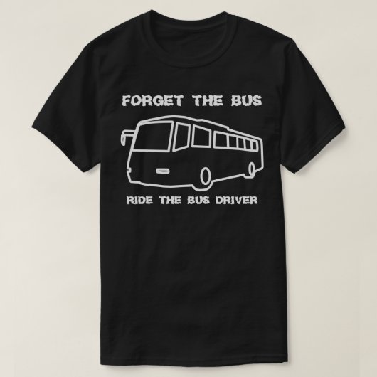 VERGEET DE BUS RIDE DE BUS DRIVER T-SHIRT (Design voorkant)