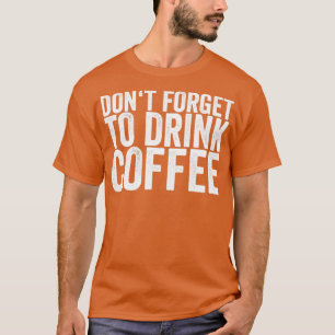 Vergeet niet koffie te Drinken T-shirt