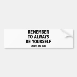 Vergeet niet om altijd jezelf te zijn. Tenzij je s Bumpersticker
