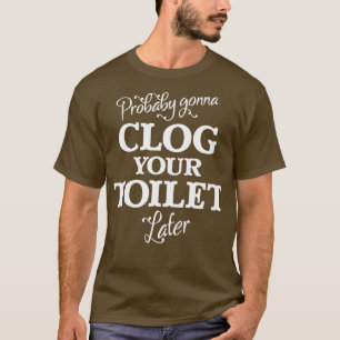 Vermoedelijk gaat u uw toilet later verstoppen t-shirt