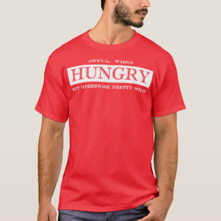 Verschrikkelijk als je honger hebt, maar verder s t-shirt