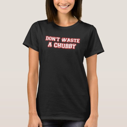 Verspil geen Chubby Sarcastisch Gezegde T-shirt (Voorkant)