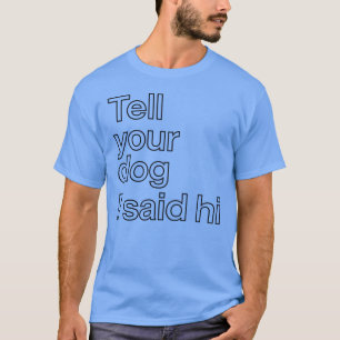 Vertel je hond dat ik hallo zei Funny Dog Lover Qu T-shirt