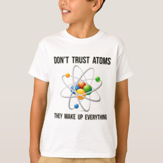 Vertrouw geen atoms. Ze verzinnen alles. T-shirt