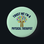 Vertrouw me dat ik een fysiotherapeut ben ronde button 5,7 cm<br><div class="desc">Vertrouw me dat ik een fysiotherapeut ben. Een cadeautje voor een humor voor fysieke therapie met een mooie regenboogboom voor een grappige PT.</div>