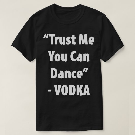 Vertrouw me dat je kunt dansen - wodka Hilarious T T-shirt (Design voorkant)