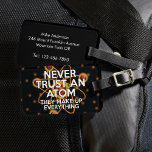 VERTROUW NOOIT EEN ATOM Science Joke Bagagelabel<br><div class="desc">WETENSCHAPPELIJKE BAGAGELABELS. Personaliseer uw bagage en help u het gemakkelijker op de riem te vinden met dit coole,  trendy,  wetenschappelijk geïnspireerde bagagelabel. Ontworpen voor alle wetenschappers,  wetenschapsdocenten,  wetenschapsstudenten en,  kortom,  elke wetenschapsgeek in je leven (en dat geldt ook voor jou)! Ontworpen door Thisnotme©</div>