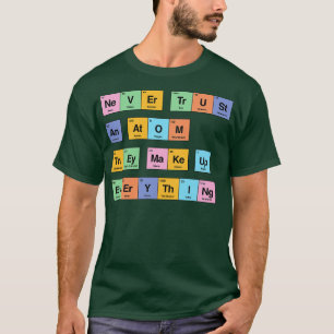 Vertrouw nooit een atoom dat ze alles verzinnen pe t-shirt