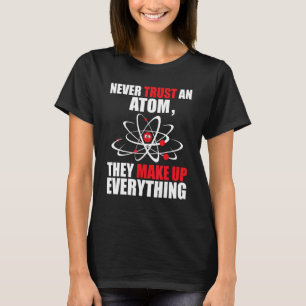 Vertrouw nooit op een atoom dat ze alles verzinnen t-shirt
