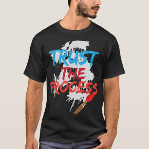 Vertrouw op het proces Grappige schilder Cool Arti T-shirt