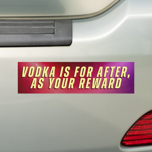 VODKA IS FOR AFTER, AS YOUR REWARD BUMPERSTICKER (Op auto)