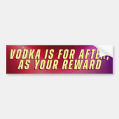 VODKA IS FOR AFTER, AS YOUR REWARD BUMPERSTICKER (Voorkant)