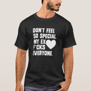 Voel je niet zo speciaal. Mijn ex F...Cks Iedereen T-shirt