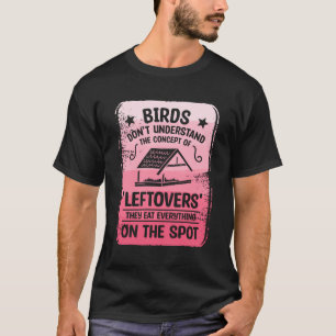 Vogels begrijpen het concept van 'restjes' niet t-shirt