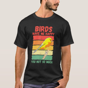 Vogels maken me blij dat je niet zo veel hebt t-shirt