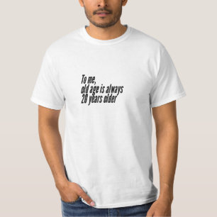 Voor mij is ouderdom altijd 20 jaar ouder. t-shirt