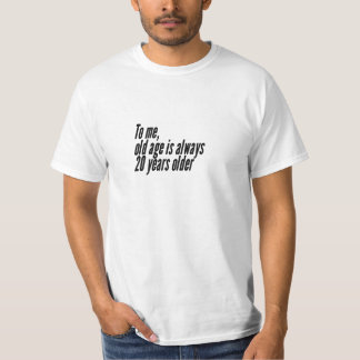 Voor mij is ouderdom altijd 20 jaar ouder. t-shirt