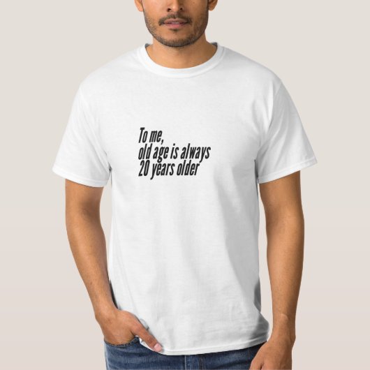 Voor mij is ouderdom altijd 20 jaar ouder. t-shirt (Voorkant)