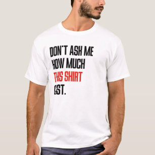 Vraag Me Niet Hoeveel Dit Shirt Kost