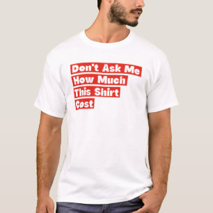 Vraag Me Niet Hoeveel Dit Shirt Kost