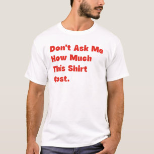 Vraag Me Niet Hoeveel Dit Shirt Kost