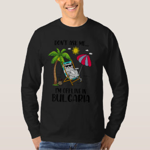 Vraag Me Niet, Ik Ben Offline In Bulgarije Kat Fun T-shirt