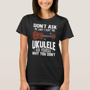 Vraag me niet waarom ik de Ukulele Ukelele Playe s T-shirt