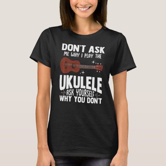 Vraag me niet waarom ik de Ukulele Ukelele Playe s T-shirt (Voorkant)