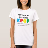 Vraag me niet waarom ik KPOP leuk vind T-shirt (Voorkant)