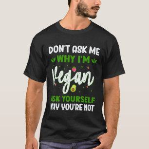 Vraag Me Niet Waarom Ik Veganist Ben Vraag Jezelf  T-shirt
