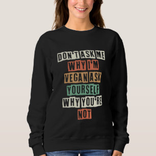 Vraag Me Niet Waarom Ik Veganist Ben Vraag Jezelf  Trui