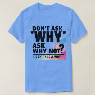 Vraag niet waarom t-shirt