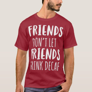 Vrienden Dont Laat Vrienden Drink Decaf Koffie T T-shirt